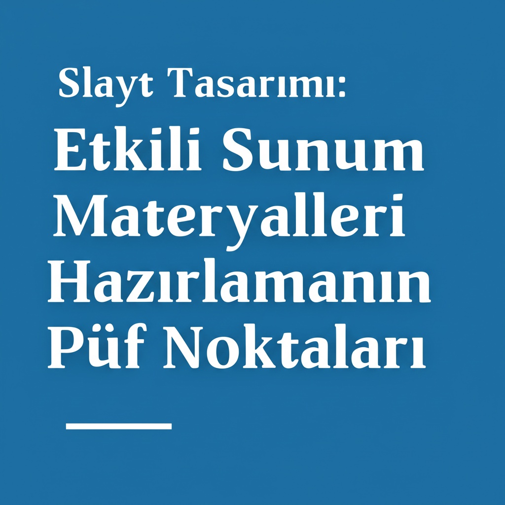 Slayt Tasarımı: Etkili Sunum Materyalleri Hazırlamanın Püf Noktaları